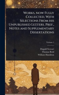 Works, now Fully Collected, With Selections From his Unpublished Letters. Pref., Notes and Supplementary Dissertations - Stewart, Dugald; Reid, Thomas; Hamilton, William