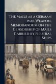 The Mails as a German war Weapon, Memorandum on the Censorship of Mails Carried by Neutral Ships