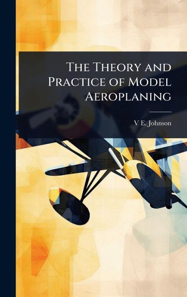 The Theory and Practice of Model Aeroplaning The Theory and Practice of Model Aeroplaning