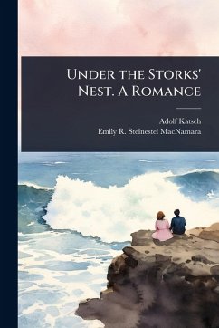 Under the Storks' Nest. A Romance - Katsch, Adolf; MacNamara, Emily Steineste