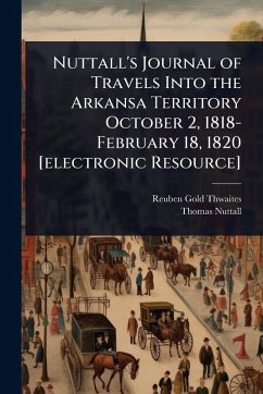 Cover Nuttall's Journal of Travels Into the Arkansa Territory October 2, 1818-February 18, 1820 [electronic Resource]
