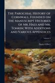 The Parochial History of Cornwall, Founded on the Manuscript Histories of Mr. Hals and Mr. Tonkin; With Additions and Various Appendices