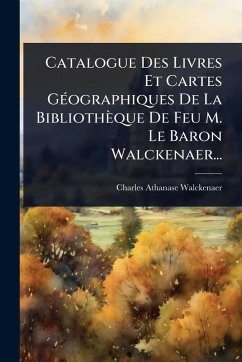 Cover Catalogue Des Livres Et Cartes GÃ(c)ographiques De La Bibliothèque De Feu M. Le Baron Walckenaer...