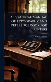 A Practical Manual of Typography and Reference Book for Printers