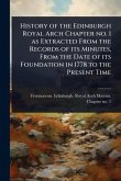 History of the Edinburgh Royal Arch Chapter no. 1 as Extracted From the Records of its Minutes, From the Date of its Foundation in 1778 to the Present Time