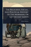 The Religious, Social, And Political History Of The Mormans, Or Latter-day Saints The Religious, Social, And Political History Of The Mormans, Or Latter-day Saints
