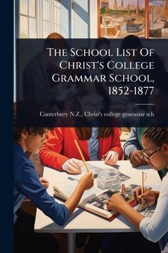 The School List Of Christ's College Grammar School, 1852-1877 The School List Of Christ's College Grammar School, 1852-1877