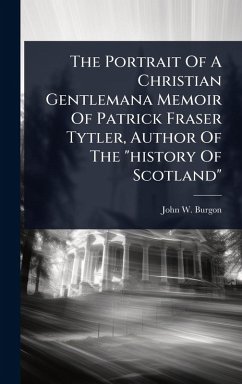 Cover The Portrait Of A Christian Gentlemana Memoir Of Patrick Fraser Tytler, Author Of The 