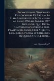 Promotiones Generales Philosophiae Et Artium In Alma Universitate Lovaniensi Ab Anno 1750 Ad Annum 1797 Inclusive, Quo Dicta Universitas Suppressa Fuit. Praepositis Annis, Cum Adjectis Nominibus, Patriâ Et Collegiis In Quibus Studuerunt...