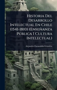 Historia Del Desarrollo Intelectual En Chile (1541-1810) (Enseñanza Pðblica I Cultura Intelectual) Cover Historia Del Desarrollo Intelectual En Chile (1541-1810) (Enseñanza Pðblica I Cultura Intelectual)