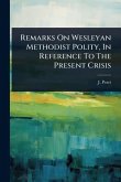 Remarks On Wesleyan Methodist Polity, In Reference To The Present Crisis Remarks On Wesleyan Methodist Polity, In Reference To The Present Crisis