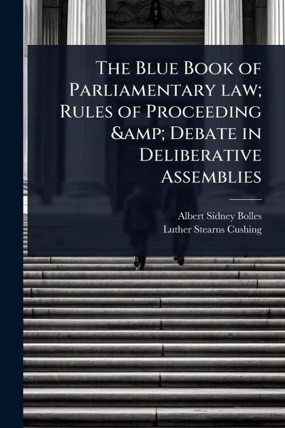 The Blue Book of Parliamentary law; Rules of Proceeding & Debate in Deliberative Assemblies The Blue Book of Parliamentary law; Rules of Proceeding & Debate in Deliberative Assemblies