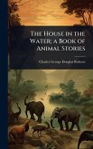 The House in the Water; a Book of Animal Stories The House in the Water; a Book of Animal Stories