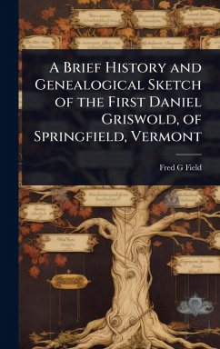A Brief History and Genealogical Sketch of the First Daniel Griswold, of Springfield, Vermont - Field, Fred G