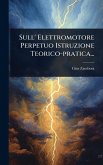Sull' Elettromotore Perpetuo Istruzione Teorico-pratica...