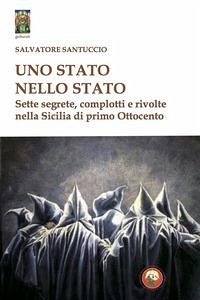 Uno stato nello stato. Sette segrete, complotti e rivolte nella Sicilia di primo Ottocento - Santuccio, Salvatore