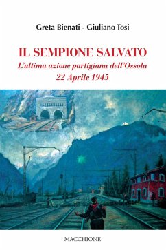 Il Sempione salvato. L'ultima azione partigiana dell'Ossola. 22 aprile 1945 - Bienati, Greta; Tosi, Giuliano Il Sempione salvato. L'ultima azione partigiana dell'Ossola. 22 aprile 1945 - Bienati, Greta; Tosi, Giuliano