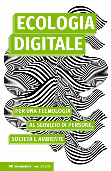 Ecologia digitale. Per una tecnologia al servizio di persone, società e ambiente Ecologia digitale. Per una tecnologia al servizio di persone, società e ambiente