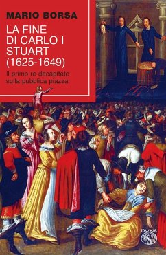La fine di Carlo I Stuart (1625-1649). Il primo re decapitato sulla pubblica piazza - Borsa, Mario