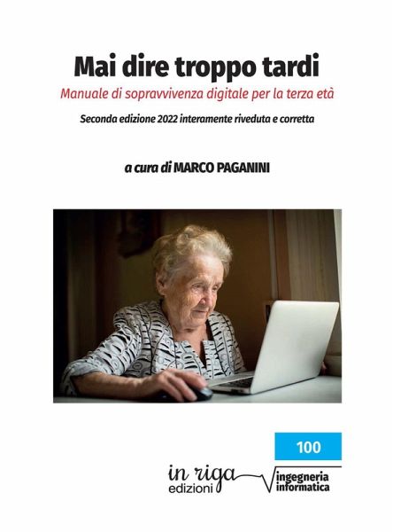 Mai dire troppo tardi. Manuale di sopravvivenza digitale per la terza età Mai dire troppo tardi. Manuale di sopravvivenza digitale per la terza età