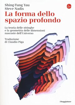 La forma dello spazio profondo. La teoria delle stringhe e la geometria delle dimensioni nascoste dell'universo - Yau, Shing-Tung; Nadis, Steve