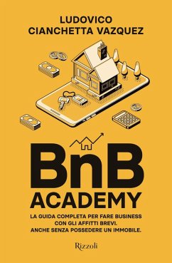 BnB Academy. La guida completa per fare business con gli affitti brevi. Anche senza possedere un immobile - Cianchetta Vazquez, Ludovico BnB Academy. La guida completa per fare business con gli affitti brevi. Anche senza possedere un immobile - Cianchetta Vazquez, Ludovico