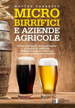 Microbirrifici e aziende agricole. Come realizzare una produzione di qualità e redditizia. Dalla coltivazione dell'orzo a confezionamento e vendita - Vanzetto, Matteo