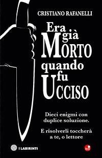 Era già morto quando fu ucciso. Dieci enigmi con duplice soluzione. E risolverli toccherà a te, o lettore - Rafanelli, Cristiano