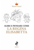Agire e pensare come la Regina Elisabetta Agire e pensare come la Regina Elisabetta
