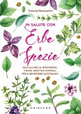 In salute con erbe e spezie. Dall'alloro al rosmarino, tisane, ricette e consigli per il benessere quotidiano In salute con erbe e spezie. Dall'alloro al rosmarino, tisane, ricette e consigli per il benessere quotidiano
