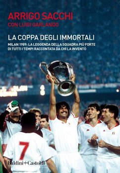 La coppa degli immortali. Milan 1989: la leggenda della squadra più forte di tutti i tempi raccontata da chi la inventò - Sacchi, Arrigo