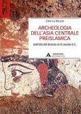 Archeologia dell'Asia centrale preislamica. Dall'età del Bronzo al IX secolo d.C. Archeologia dell'Asia centrale preislamica. Dall'età del Bronzo al IX secolo d.C.