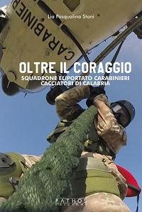 Oltre il coraggio. Squadrone eliportato carabinieri cacciatori di Calabria - Stani, Lia Pasqualina