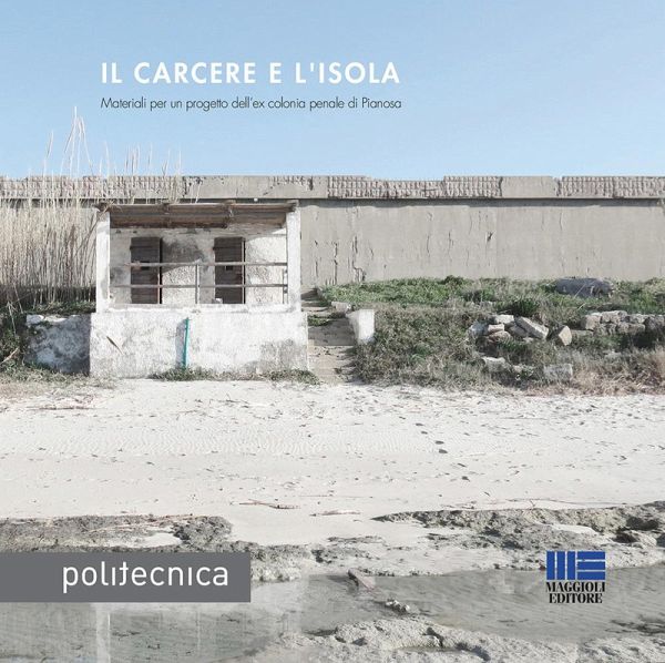 Il carcere e l'isola. Materiali per un progetto dell'ex colonia penale di Pianosa Il carcere e l'isola. Materiali per un progetto dell'ex colonia penale di Pianosa