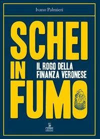 Schei in fumo. Il rogo della finanza veronese - Palmieri, Ivano Schei in fumo. Il rogo della finanza veronese - Palmieri, Ivano