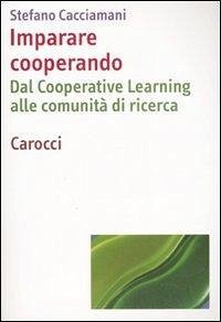 Imparare cooperando. Dal cooperative learning alle comunità di ricerca - Cacciamani, Stefano