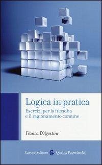 Logica in pratica. Esercizi per la filosofia e il ragionamento comune - D'Agostini, Franca