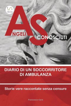 Angeli sconosciuti. Diario di un soccorritore di ambulanza. Storie vere raccontate senza censure - Carè, Francesco