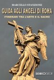 Guida agli angeli di Roma. Itinerari tra l'arte e il sacro Guida agli angeli di Roma. Itinerari tra l'arte e il sacro