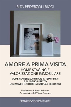 Amore a prima visita. Home staging e valorizzazione immobiliare. Come vendere e affittare in tempi brevi e al miglior prezzo utilizzando il potere emozionale degli spazi - Pederzoli Ricci, Rita Amore a prima visita. Home staging e valorizzazione immobiliare. Come vendere e affittare in tempi brevi e al miglior prezzo utilizzando il potere emozionale degli spazi - Pederzoli Ricci, Rita