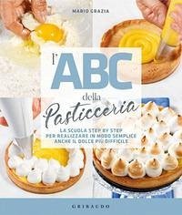 L' ABC della pasticceria. La scuola step by step per realizzare in modo semplice anche il dolce più difficile - Grazia, Mario