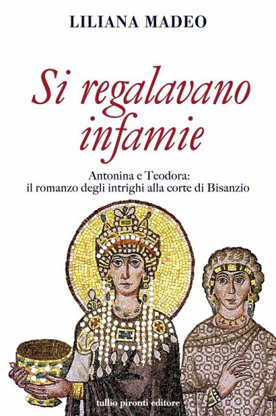 Si regalavano infamie. Antonina e Teodora le potenti di Bisanzio Si regalavano infamie. Antonina e Teodora le potenti di Bisanzio