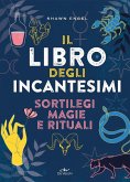 Il libro degli incantesimi. Sortilegi, magie e rituali Il libro degli incantesimi. Sortilegi, magie e rituali