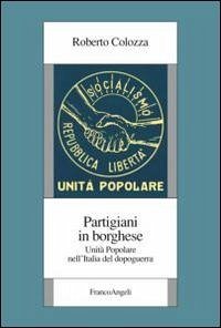 Partigiani in borghese. Unità popolare nell'Italia del dopoguerra - Colozza, Roberto