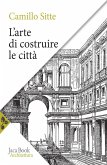 L' arte di costruire le città. L'urbanistica secondo i suoi fondamenti artistici L' arte di costruire le città. L'urbanistica secondo i suoi fondamenti artistici