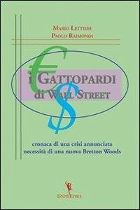 I gattopardi di wall Street. Cronaca di una crisi annunciata. Necessità di una nuova Bretton Woods - Lettieri, Mario; Raimondi, Paolo