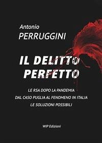 Il delitto perfetto. Le RSA dopo la pandemia. Dal caso Puglia al fenomeno Italia le soluzioni possibili - Perruggini, Antonio