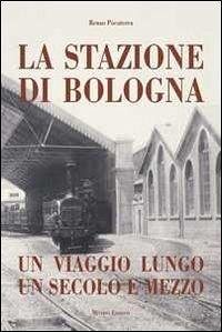 Stazione di Bologna. Un viaggio lungo un secolo e mezzo - Pocaterra, Renzo