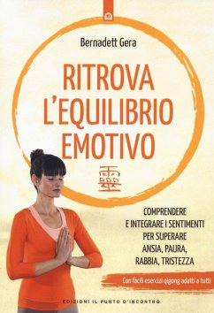 Ritrova l'equilibrio emotivo. Comprendere e integrare i sentimenti per superare ansia, paura, rabbia e tristezza - Gera, Bernadett