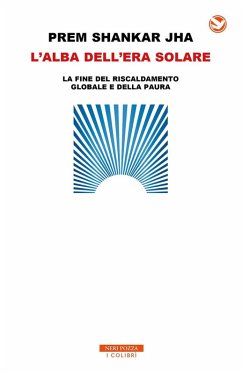L' alba dell'era solare. La fine del riscaldamento globale e della paura - Jha, Prem Shankar